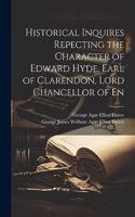 Historical Inquires Repecting the Character of Edward Hyde, Earl of Clarendon, Lord Chancellor of En