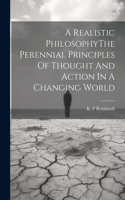 Realistic PhilosophyThe Perennial Principles Of Thought And Action In A Changing World