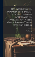 Inselkönig. Ein Roman in fünf Bänden aus Herlosssohn's nachgelassenen Papieren von Philipp Galen. Zweiten Theiles erste Abtheilung.