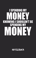 I Spending My Money Knowing I Shouldn't NOTIZBUCH: Liniertes Notizheft für Scherzkekse Witzbold & Sprüche Liebhaber - witziges Geschenk für Freundin & Freund - A5 Notebook 6x9 Inch 120 Seiten - Gebur