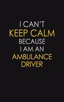 I Can't Keep Calm Because I Am An Ambulance Driver