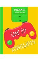 Game On Kindergarten Primary Story Journal: for Boys with 3-Line Writing Paper and Picture Space Ready for Back to School Handwriting & Spelling Practice Grades K-2 (Video Game Cover)