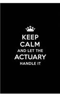 Keep Calm and Let the Actuary Handle It: Blank Lined Actuary Journal Notebook Diary as a Perfect Birthday, Appreciation day, Business, Thanksgiving, or Christmas Gift for friends, coworkers