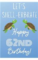 Let's Shell-erbrate Happy 62nd Birthday: Funny 62nd Birthday Gift turtle shell Pun Journal / Notebook / Diary (6 x 9 - 110 Blank Lined Pages)