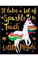 It Takes a Lot of Sparkle to Teach Little Minds Notebook Unicorn Gold: Cute Wide-Lined Paper for Teacher Appreciation