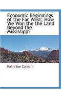 Economic Beginnings of the Far West; How We Won the the Land Beyond the Mississippi