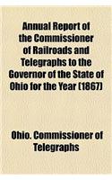 Annual Report of the Commissioner of Railroads and Telegraphs to the Governor of the State of Ohio for the Year (1867): (English)