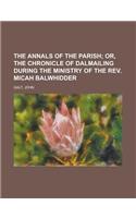 The Annals of the Parish; Or, the Chronicle of Dalmailing During the Ministry of the REV. Micah Balwhidder: Or, the Chronicle of Dalmailing During the Ministry of the Rev. Micah Balwhidder