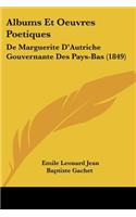 Albums Et Oeuvres Poetiques: De Marguerite D'Autriche Gouvernante Des Pays-Bas (1849)