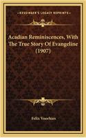 Acadian Reminiscences, With The True Story Of Evangeline (1907)