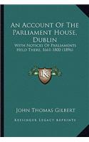 Account of the Parliament House, Dublin: With Notices of Parliaments Held There, 1661-1800 (1896)