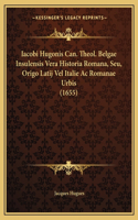 Iacobi Hugonis Can. Theol. Belgae Insulensis Vera Historia Romana, Seu, Origo Latij Vel Italie Ac Romanae Urbis (1655)