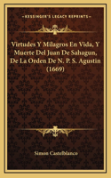 Virtudes Y Milagros En Vida, Y Muerte Del Juan De Sahagun, De La Orden De N. P. S. Agustin (1669)
