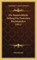 Die Staatsrechtliche Stellung Des Deutschen Reichskanzlers (1911)