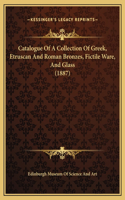 Catalogue Of A Collection Of Greek, Etruscan And Roman Bronzes, Fictile Ware, And Glass (1887)