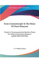 From Constantinople to the Home of Omar Khayyam: Travels in Transcaucasia and Northern Persia for Historic and Literary Research (Large Print Edition)