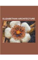Elizabethan Architecture: Amport House, Banqueting House, Berkhamsted Place, Boar's Head Theatre, Castle Lodge, Ludlow, Egerton House, Berkhamst(English)