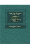 Practical Mining: Fully and Familiarly Described: (English)