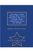 Story of the Persian War, from Herodotus. by A. J. Church. with Illustrations from the Antique - War College Series