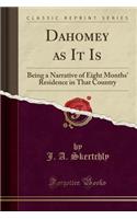 Dahomey as It Is: Being a Narrative of Eight Months' Residence in That Country (Classic Reprint): Being a Narrative of Eight Months' Residence in That Country (Classic Reprint)