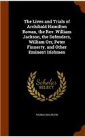 The Lives and Trials of Archibald Hamilton Rowan, the Rev. William Jackson, the Defenders, William Orr, Peter Finnerty, and Other Eminent Irishmen