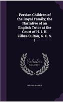 Persian Children of the Royal Family; the Narrative of an English Tutor at the Court of H. I. H. Zillus-Sultán, G. C. S. I