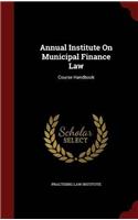 Annual Institute On Municipal Finance Law: Course Handbook