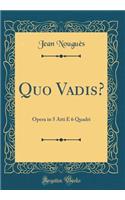 Quo Vadis?: Opera in 5 Atti E 6 Quadri (Classic Reprint)