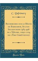 Recherches Sur Le Rï¿½gne de Barkiarok, Sultan Seldjoukide (485-498 de l'Hï¿½gire, 1092-1104 de l'ï¿½re Chrï¿½tienne) (Classic Reprint)