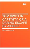 Tom Swift in Captivity, or a Daring Escape by Airship