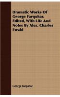 Dramatic Works Of George Farquhar. Edited, With Life And Notes By Alex. Charles Ewald