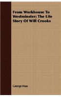 From Workhouse To Westminster; The Life Story Of Will Crooks