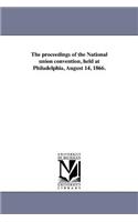 proceedings of the National union convention, held at Philadelphia, August 14, 1866.