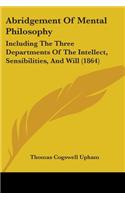 Abridgement Of Mental Philosophy: Including The Three Departments Of The Intellect, Sensibilities, And Will (1864)