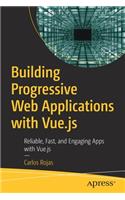 Building Progressive Web Applications with Vue.Js: Reliable, Fast, and Engaging Apps with Vue.Js