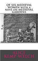 OF SIX MEDIEVAL WOMEN with a note on MEDIEVAL GARDENS