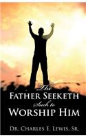 The Father Seeketh Such to Worship Him