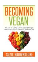 Becoming Vegan: The Key to Going Green, Losing Weight and Having a Happier and Healthier Life.(English)