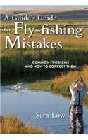 Guide's Guide to Fly-Fishing Mistakes: Common Problems and How to Correct Them