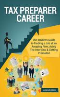 Tax Preparer Career (Special Edition): The Insider's Guide to Finding a Job at an Amazing Firm, Acing the Interview & Getting Promoted: The Insider's Guide to Finding a Job at an Amazing Firm, Acing the Interview & Getting Promoted