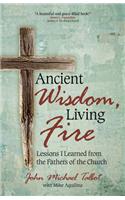 Ancient Wisdom, Living Fire: Lessons I Learned from the Fathers of the Church