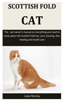 Scottish Fold Cat: The pet owner's manual on everything you need to know about the Scottish Fold Cat, care, housing, diet, feeding and health care