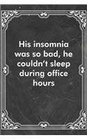 His insomnia was so bad, he couldn't sleep during office hours