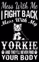 Mess With Me I Fight Back Mess With My Yorkie And They'll Never Find Your Body