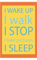 I wake up I walk I stop I take pictures I sleep