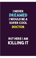 I Never Dreamed I would Be A Super Cool Doctor But Here I Am Killing It: 6X9 120 pages Career Notebook Unlined Writing Journal