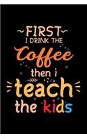I Drink the Coffee then I Teach the Kids