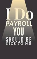 I Do Payroll You Should Be Nice to Me