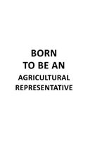 Born To Be An Agricultural Representative: Funny Agricultural Representative Notebook, Journal Gift, Diary, Doodle Gift or Notebook - 6 x 9 Compact Size- 109 Blank Lined Pages