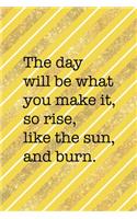 The Day Will Be What You Make It So Rise Like The Sun And Burn: All Purpose 6x9 Blank Lined Notebook Journal Way Better Than A Card Trendy Unique Gift Yellow And Golden Lines Sun